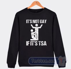 Cheap Its Not Gay If It Is TSA Sweatshirt