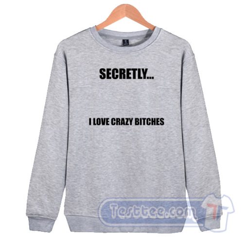 Cheap Secretly I Love Crazy Bitches Sweatshirt