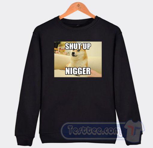 Cheap Shut Up Nigger Sweatshirt