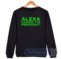 Cheap Alexa Change The President Sweatshirt