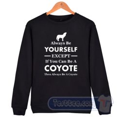 Cheap Always Be Your Self Except If You Can Be A Coyote Sweatshirt