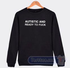 Cheap Autistic and Ready to Fuck Sweatshirt