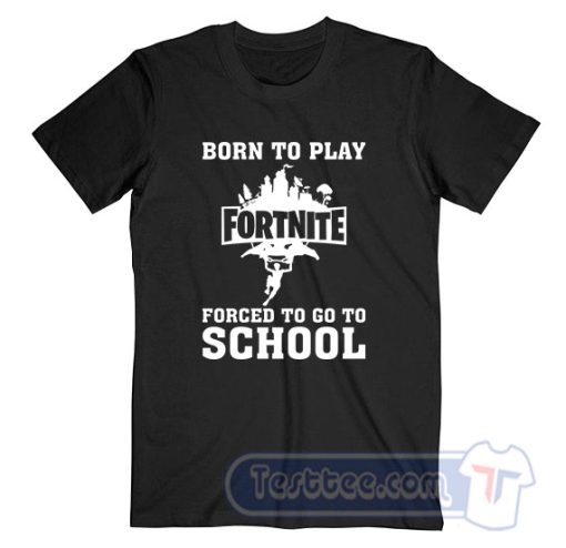 Cheap Born To Play Fortnite Forced To Go To School Tees