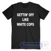 Cheap Gettin’ Off Like White Cops Tees