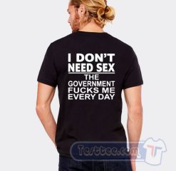 Cheap I Don't Need Sex The Government Fucks Me Everyday Tees