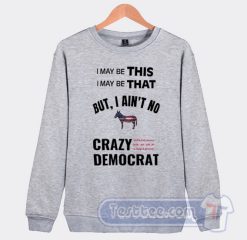 Cheap I May Be This I May Be That Crazy Democrat Sweatshirt