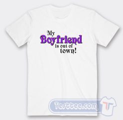 Cheap My Boyfriend Is Out Of Town Tees