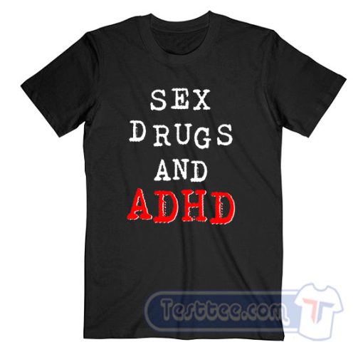 Cheap Sex Drugs And ADHD Tees