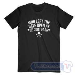 Cheap Who Left The Gate Open At The Cunt Farm Tees