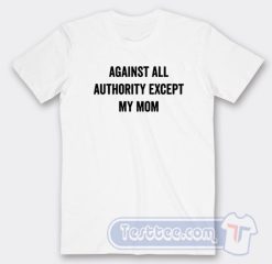 Cheap Again All Authority Except My Mom Tees
