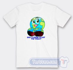 Cheap Earth Do I Look Flat to You Tees