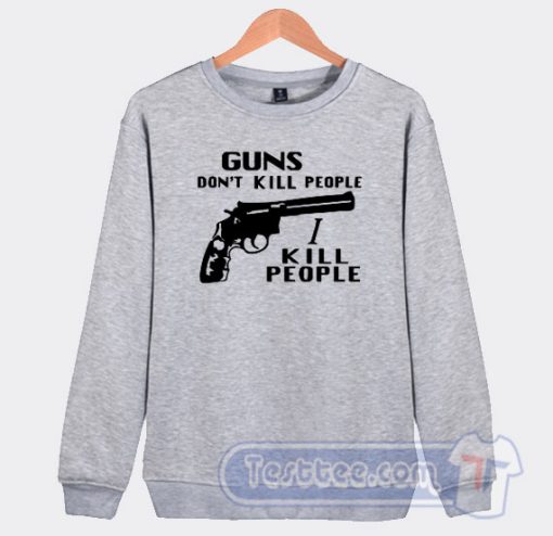 Cheap Guns Don't Kill People I Kill People Sweatshirt