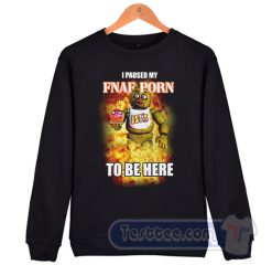 Cheap I Paused My FNAF Porn To Be Here Sweatshirt
