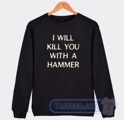 Cheap I Will Kill You With a Hammer Sweatshirt