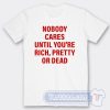 Cheap No Body Cares Until You're Rich Tees