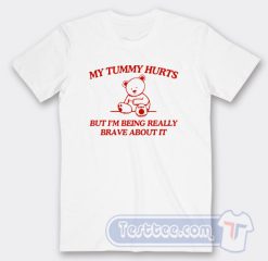 Cheap Bear My Tummy Hurts But I'm Being Really Brave About It Tees