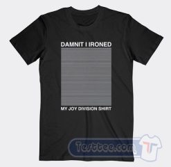 Cheap Damn It I Ironed My Joy Division Shirt Tees