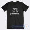 Cheap Have Mental Problems Tees
