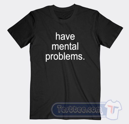 Cheap Have Mental Problems Tees