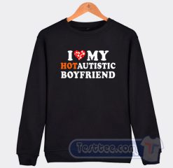Cheap I Love My Hot Autistic Boyfriend Sweatshirt