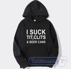 Cheap I Suck Tit Clits And Beer Cans Hoodie