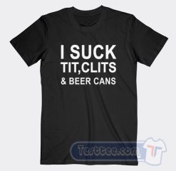 Cheap I Suck Tit Clits And Beer Cans Tees