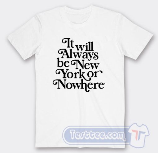 Cheap It Will Always Be New York Or Nowhere Tees