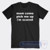 Cheap Mom Come Pick Me Up I'm Scared Tees
