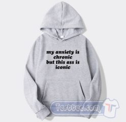 Cheap My Anxiety Is Chronic But This Ass Is Iconic Hoodie
