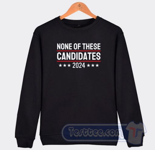 Cheap None Of These Candidates 2024 Sweatshirt
