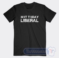 Cheap Not Today Liberal Tees