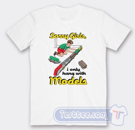 Cheap Sorry Girls I Only Hang With Models Tees