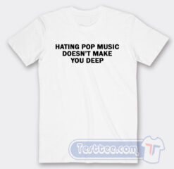 Cheap Hating Pop Music Does't Make You Deep Tees