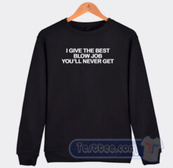 Cheap I Give The Best Blow Job You'll Never Get Sweatshirt