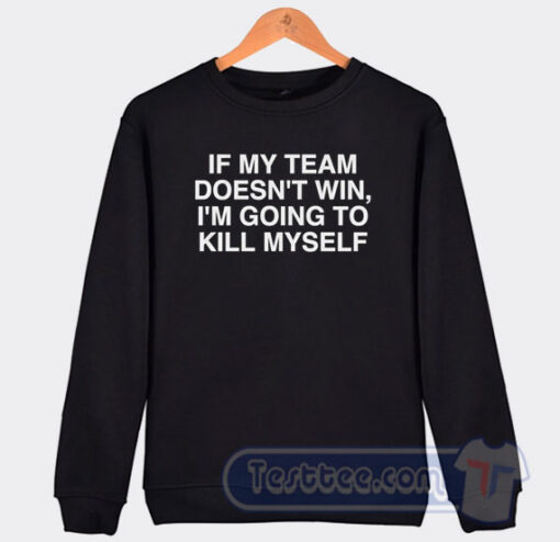 Cheap If My Team Doesn't Win I'm Going to Kill Myself Sweatshirt