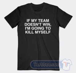 Cheap If My Team Doesn't Win I'm Going to Kill Myself Tees