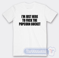 Cheap I'm Just Here To Fuck The Popcorn Bucket Tees