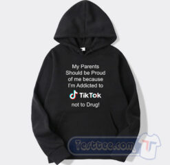 Cheap My Parents Should Be Proud Of Me Because I'm Addicted To Tiktok Hoodie