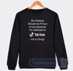 Cheap My Parents Should Be Proud Of Me Because I'm Addicted To Tiktok Sweatshirt