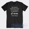 Cheap My Parents Should Be Proud Of Me Because I'm Addicted To Tiktok Tees