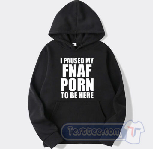 Cheap I Pause My FNAF Porn To Be Here Hoodie