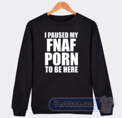 Cheap I Pause My FNAF Porn To Be Here Sweatshirt