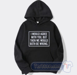 Cheap I Would Agree With You Both Be Wrong Hoodie