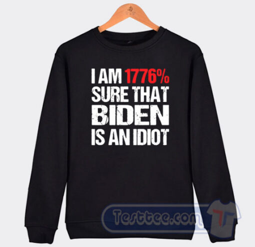 Cheap I am 1776% Sure That Biden Idiot Sweatshirt