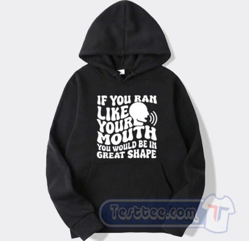 Cheap If You Ran Like Your Mouth Hoodie