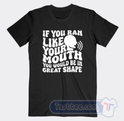 Cheap If You Ran Like Your Mouth Tees