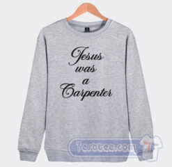 Cheap Jesus Was A Carpenter Sweatshirt