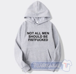 Cheap Not All Men Should Be Fist Fucked Hoodie