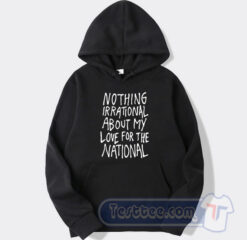 Cheap Nothing Irational About My Love For The National Hoodie