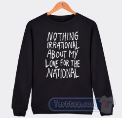 Cheap Nothing Irational About My Love For The National Sweatshirt